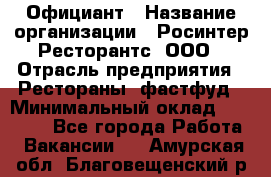 Официант › Название организации ­ Росинтер Ресторантс, ООО › Отрасль предприятия ­ Рестораны, фастфуд › Минимальный оклад ­ 50 000 - Все города Работа » Вакансии   . Амурская обл.,Благовещенский р-н